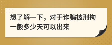 想了解一下，对于诈骗被刑拘一般多少天可以出来