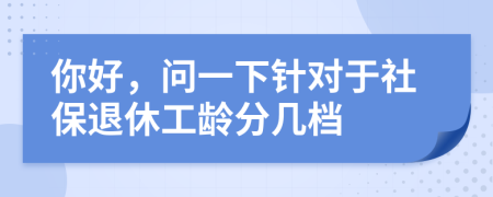 你好，问一下针对于社保退休工龄分几档