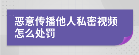 恶意传播他人私密视频怎么处罚