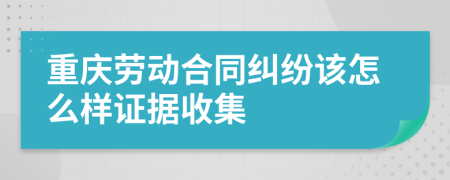 重庆劳动合同纠纷该怎么样证据收集