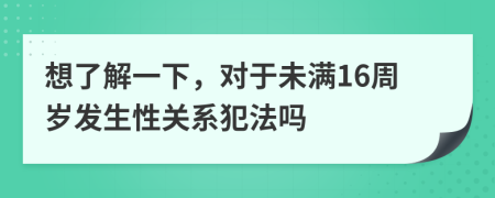 想了解一下，对于未满16周岁发生性关系犯法吗