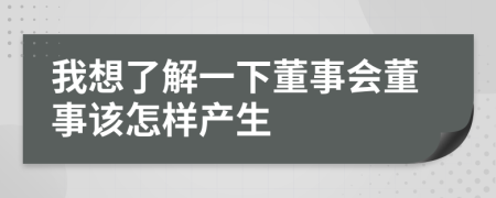 我想了解一下董事会董事该怎样产生