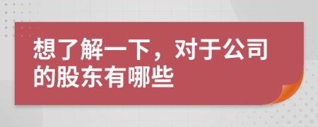 想了解一下，对于公司的股东有哪些