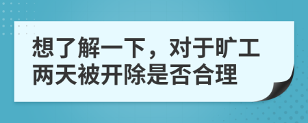 想了解一下，对于旷工两天被开除是否合理