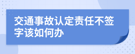 交通事故认定责任不签字该如何办
