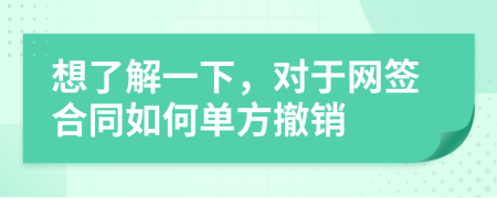 想了解一下，对于网签合同如何单方撤销