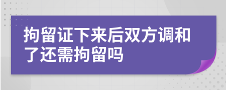 拘留证下来后双方调和了还需拘留吗