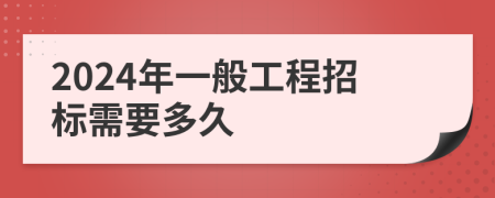 2024年一般工程招标需要多久