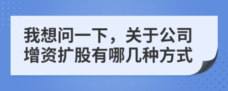 我想问一下，关于公司增资扩股有哪几种方式