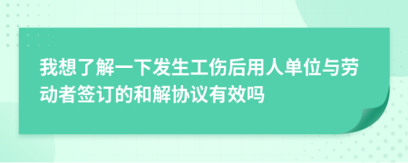我想了解一下发生工伤后用人单位与劳动者签订的和解协议有效吗