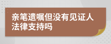 亲笔遗嘱但没有见证人法律支持吗