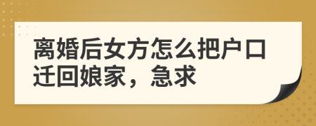 离婚后女方怎么把户口迁回娘家，急求