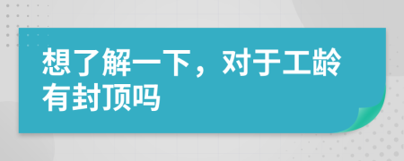 想了解一下，对于工龄有封顶吗