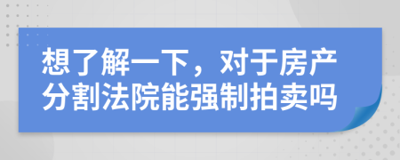 想了解一下，对于房产分割法院能强制拍卖吗