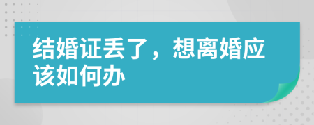 结婚证丢了，想离婚应该如何办