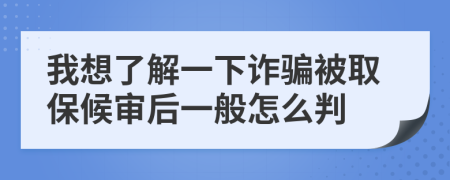 我想了解一下诈骗被取保候审后一般怎么判