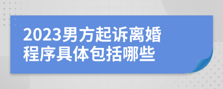 2023男方起诉离婚程序具体包括哪些