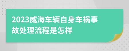 2023威海车辆自身车祸事故处理流程是怎样