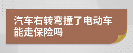 汽车右转弯撞了电动车能走保险吗