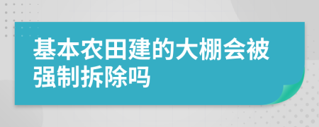 基本农田建的大棚会被强制拆除吗