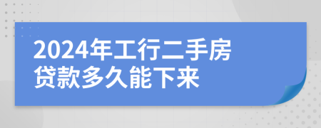 2024年工行二手房贷款多久能下来