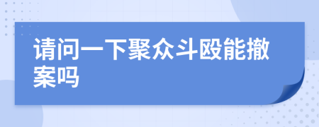 请问一下聚众斗殴能撤案吗