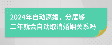 2024年自动离婚，分居够二年就会自动取消婚姻关系吗