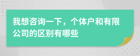我想咨询一下，个体户和有限公司的区别有哪些