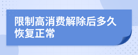限制高消费解除后多久恢复正常