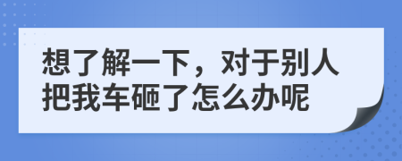 想了解一下，对于别人把我车砸了怎么办呢