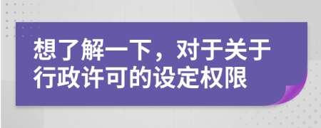 想了解一下，对于关于行政许可的设定权限