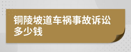 铜陵坡道车祸事故诉讼多少钱