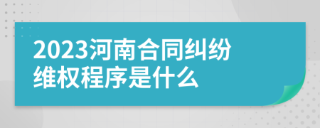 2023河南合同纠纷维权程序是什么
