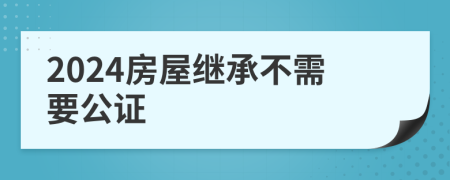 2024房屋继承不需要公证