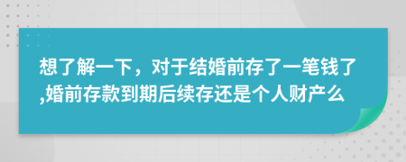 想了解一下，对于结婚前存了一笔钱了,婚前存款到期后续存还是个人财产么