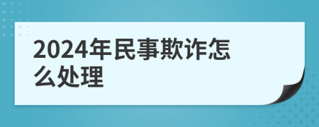 2024年民事欺诈怎么处理