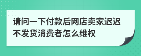 请问一下付款后网店卖家迟迟不发货消费者怎么维权