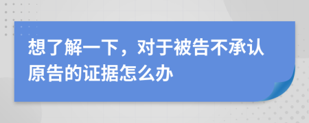 想了解一下，对于被告不承认原告的证据怎么办