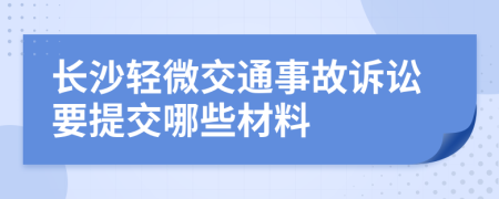长沙轻微交通事故诉讼要提交哪些材料