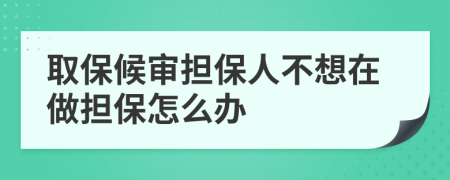 取保候审担保人不想在做担保怎么办