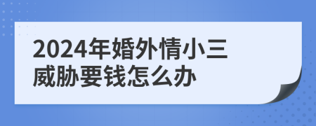 2024年婚外情小三威胁要钱怎么办