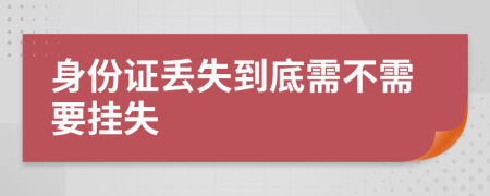身份证丢失到底需不需要挂失