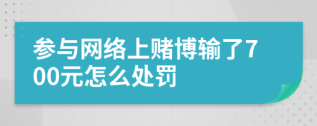 参与网络上赌博输了700元怎么处罚