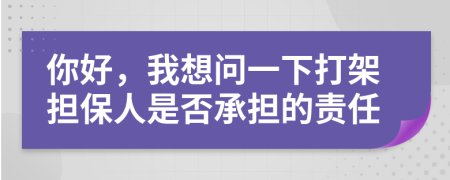 你好，我想问一下打架担保人是否承担的责任