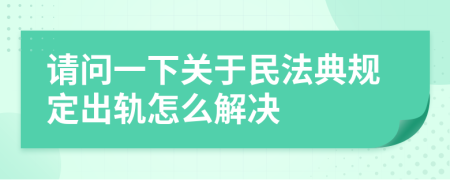 请问一下关于民法典规定出轨怎么解决