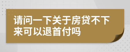 请问一下关于房贷不下来可以退首付吗