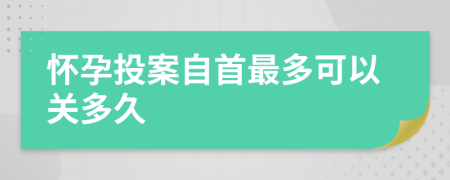 怀孕投案自首最多可以关多久