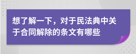 想了解一下，对于民法典中关于合同解除的条文有哪些