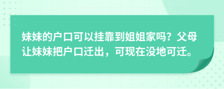 妹妹的户口可以挂靠到姐姐家吗？父母让妹妹把户口迁出，可现在没地可迁。