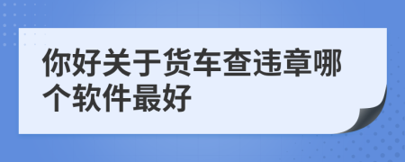 你好关于货车查违章哪个软件最好